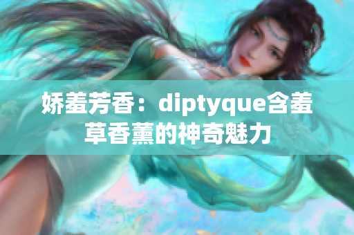 娇羞芳香：diptyque含羞草香薰的神奇魅力