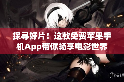 探寻好片！这款免费苹果手机App带你畅享电影世界