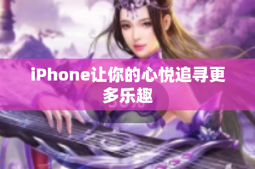 iPhone让你的心悦追寻更多乐趣