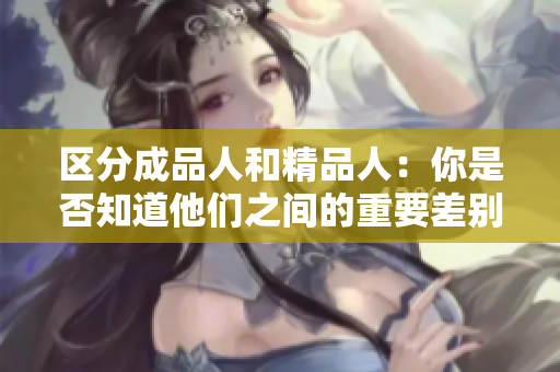 区分成品人和精品人：你是否知道他们之间的重要差别？