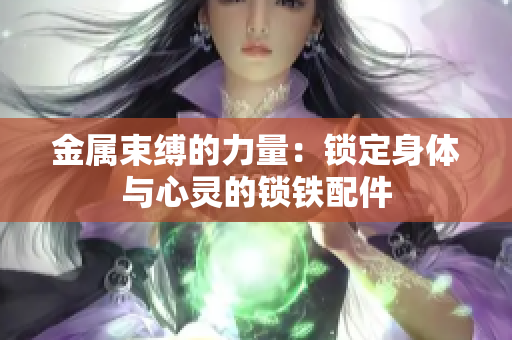 金属束缚的力量：锁定身体与心灵的锁铁配件