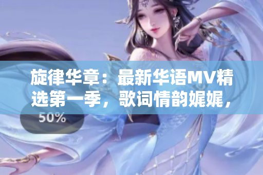 旋律华章：最新华语MV精选第一季，歌词情韵娓娓，震撼心弦！