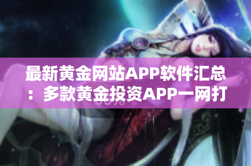 最新黄金网站APP软件汇总：多款黄金投资APP一网打尽