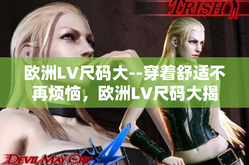 欧洲LV尺码大--穿着舒适不再烦恼，欧洲LV尺码大揭秘！