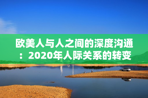欧美人与人之间的深度沟通：2020年人际关系的转变与情感连接