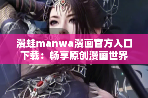 漫蛙manwa漫画官方入口下载：畅享原创漫画世界