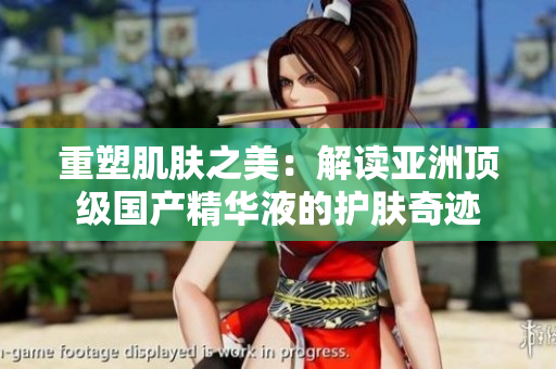 重塑肌肤之美：解读亚洲顶级国产精华液的护肤奇迹