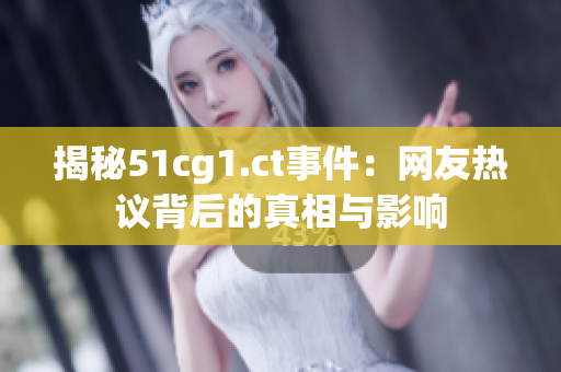 揭秘51cg1.ct事件：网友热议背后的真相与影响