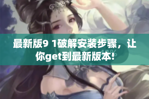 最新版9 1破解安装步骤，让你get到最新版本!