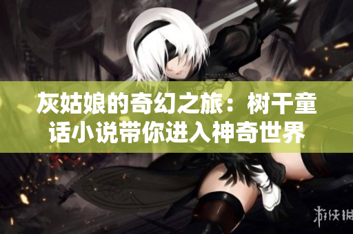 灰姑娘的奇幻之旅：树干童话小说带你进入神奇世界