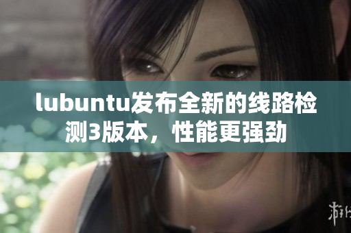 lubuntu发布全新的线路检测3版本，性能更强劲