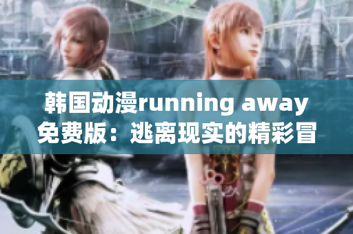 韩国动漫running away免费版：逃离现实的精彩冒险