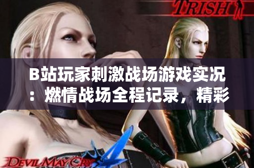 B站玩家刺激战场游戏实况：燃情战场全程记录，精彩对决不容错过！