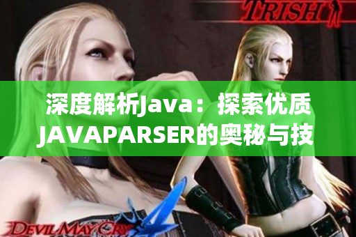 深度解析Java：探索优质JAVAPARSER的奥秘与技巧