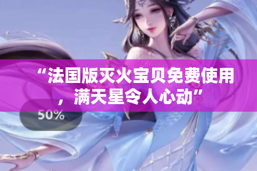 “法国版灭火宝贝免费使用，满天星令人心动”