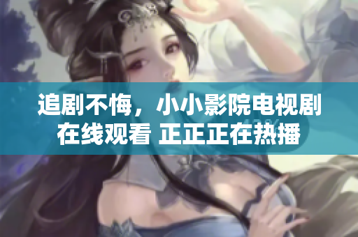 追剧不悔，小小影院电视剧在线观看 正正正在热播