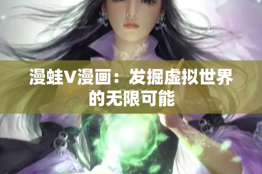 漫蛙V漫画：发掘虚拟世界的无限可能