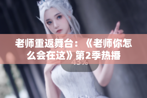 老师重返舞台：《老师你怎么会在这》第2季热播