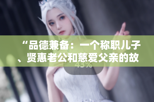 “品德兼备：一个称职儿子、贤惠老公和慈爱父亲的故事”