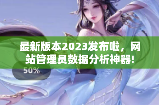 最新版本2023发布啦，网站管理员数据分析神器!