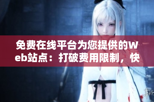 免费在线平台为您提供的Web站点：打破费用限制，快速构建您的在线存在