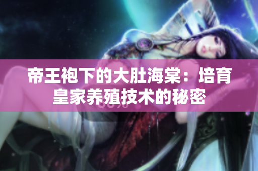 帝王袍下的大肚海棠：培育皇家养殖技术的秘密
