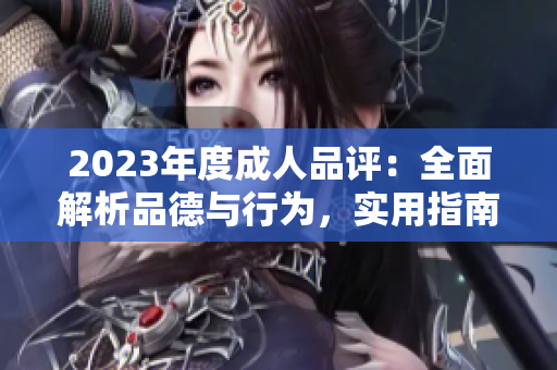 2023年度成人品评：全面解析品德与行为，实用指南助你成就更好自己