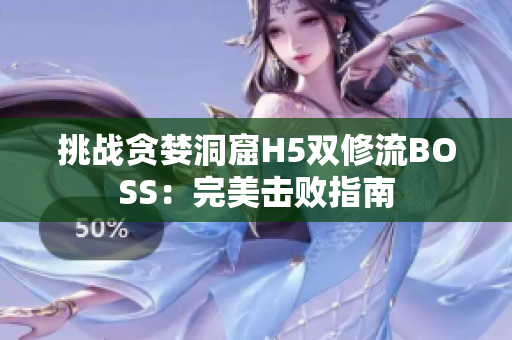 挑战贪婪洞窟H5双修流BOSS：完美击败指南