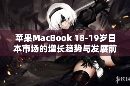 苹果MacBook 18-19岁日本市场的增长趋势与发展前景