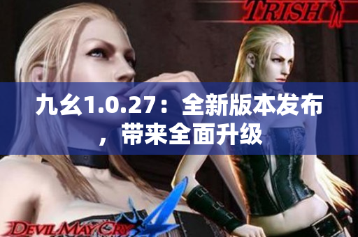 九幺1.0.27：全新版本发布，带来全面升级