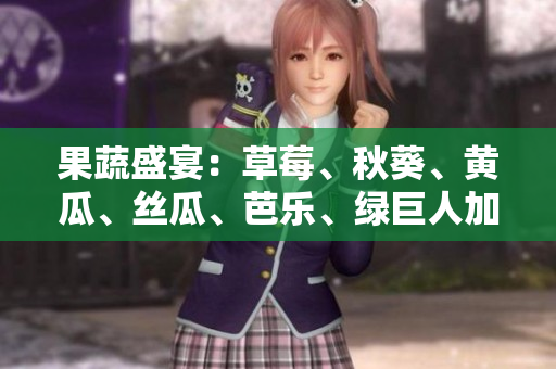 果蔬盛宴：草莓、秋葵、黄瓜、丝瓜、芭乐、绿巨人加入菜单，营养与美味同在！