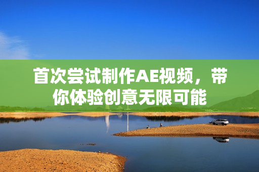 首次尝试制作AE视频，带你体验创意无限可能
