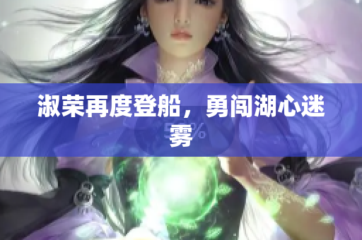 淑荣再度登船，勇闯湖心迷雾
