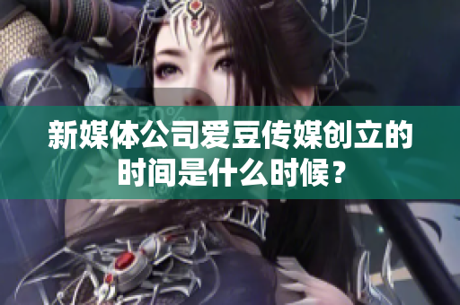新媒体公司爱豆传媒创立的时间是什么时候？