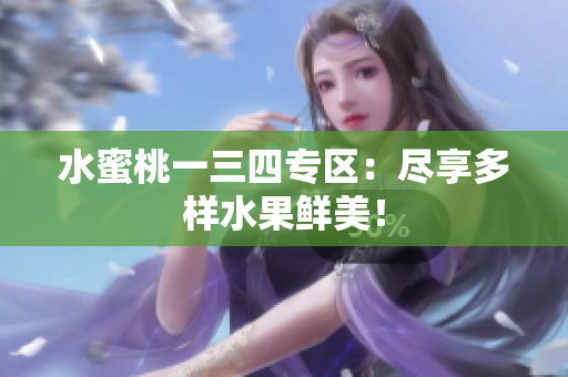 水蜜桃一三四专区：尽享多样水果鲜美！