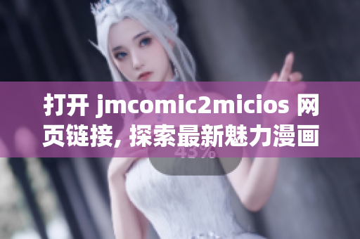 打开 jmcomic2micios 网页链接, 探索最新魅力漫画世界