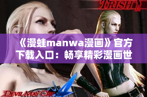 《漫蛙manwa漫画》官方下载入口：畅享精彩漫画世界