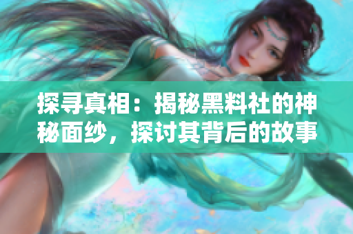 探寻真相：揭秘黑料社的神秘面纱，探讨其背后的故事与影响