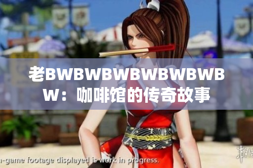 老BWBWBWBWBWBWBW：咖啡馆的传奇故事
