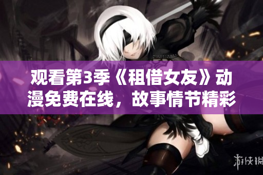 观看第3季《租借女友》动漫免费在线，故事情节精彩引人入胜