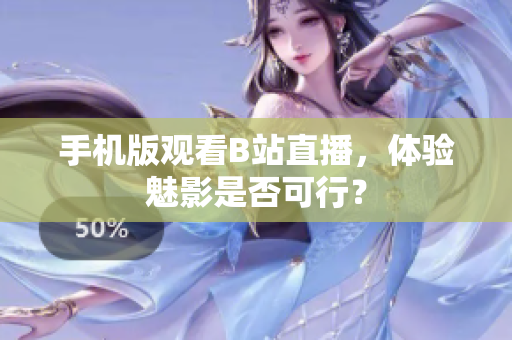 手机版观看B站直播，体验魅影是否可行？