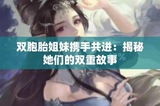 双胞胎姐妹携手共进：揭秘她们的双重故事