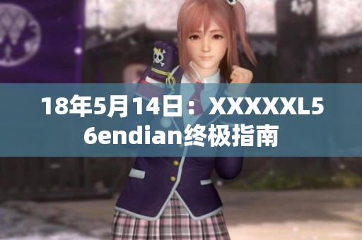 18年5月14日：XXXXXL56endian终极指南