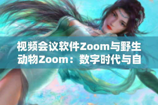 视频会议软件Zoom与野生动物Zoom：数字时代与自然生态的交汇