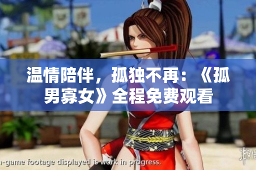 温情陪伴，孤独不再：《孤男寡女》全程免费观看