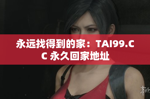 永远找得到的家：TAI99.CC 永久回家地址