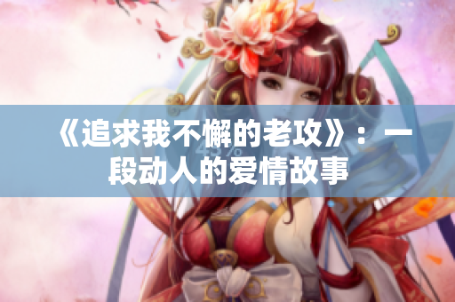 《追求我不懈的老攻》：一段动人的爱情故事