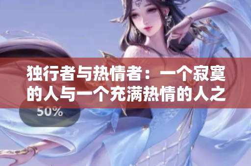 独行者与热情者：一个寂寞的人与一个充满热情的人之间的化学反应