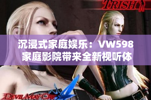 沉浸式家庭娱乐：VW598 家庭影院带来全新视听体验