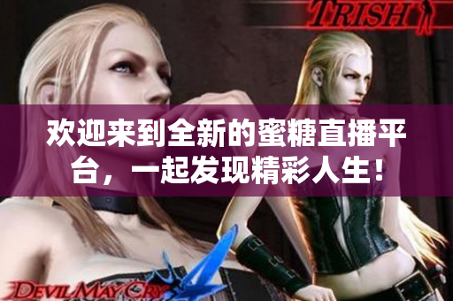 欢迎来到全新的蜜糖直播平台，一起发现精彩人生！